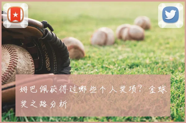 姆巴佩获得过哪些个人奖项？金球奖之路分析