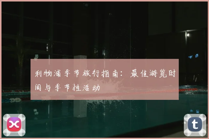 利物浦季节旅行指南：最佳游览时间与季节性活动