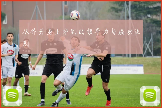 从乔丹身上学到的领导力与成功法则