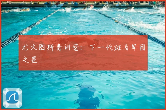 尤文图斯青训营：下一代斑马军团之星