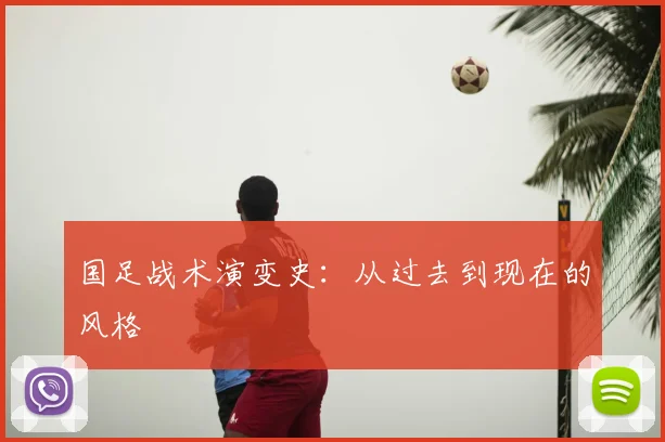 国足战术演变史:从过去到现在的风格