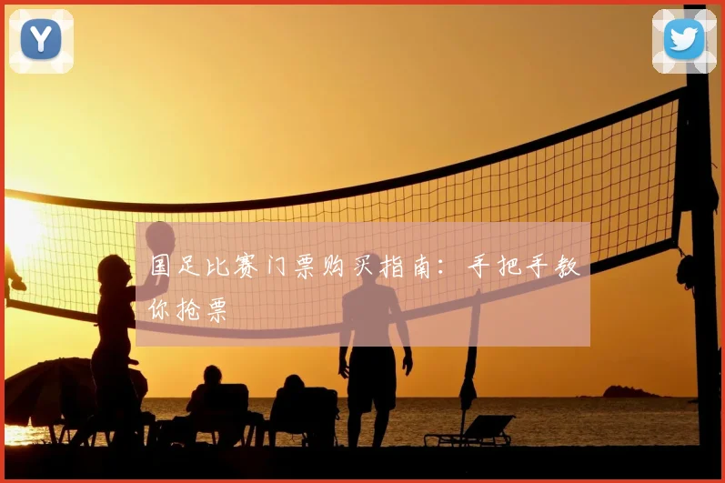 国足比赛门票购买指南：手把手教你抢票