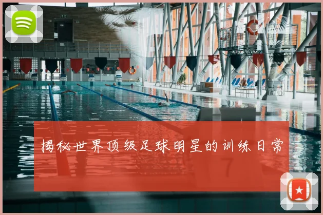 揭秘世界顶级足球明星的训练日常