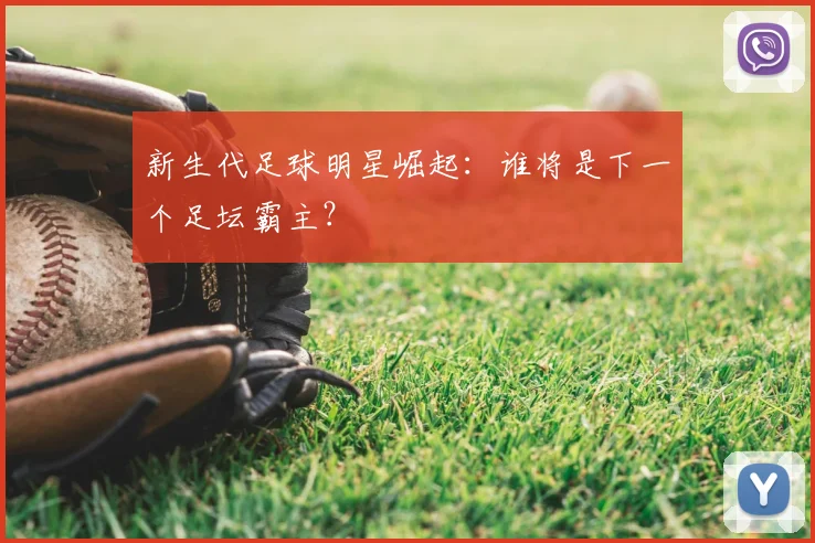 新生代足球明星崛起:谁将是下一个足坛霸主?