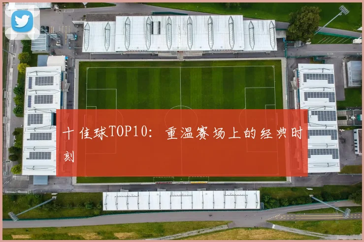 十佳球TOP10：重温赛场上的经典时刻