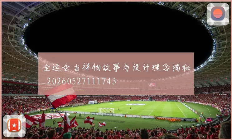 全运会吉祥物故事与设计理念揭秘_20260527111743
