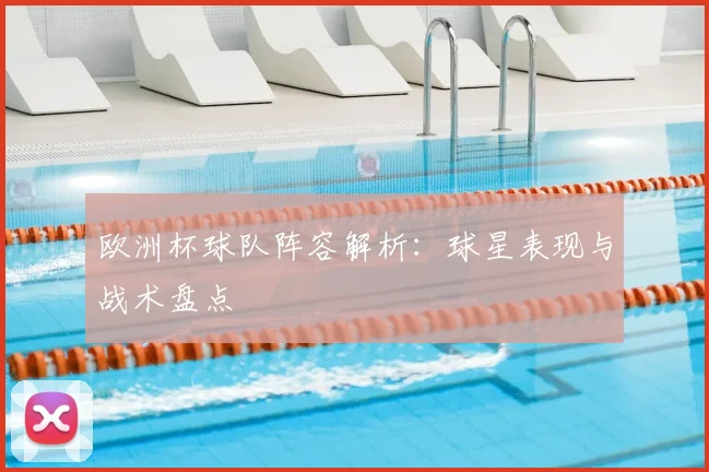 欧洲杯球队阵容解析：球星表现与战术盘点