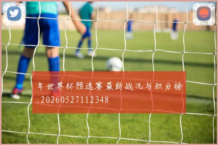 年世界杯预选赛最新战况与积分榜_20260527112348