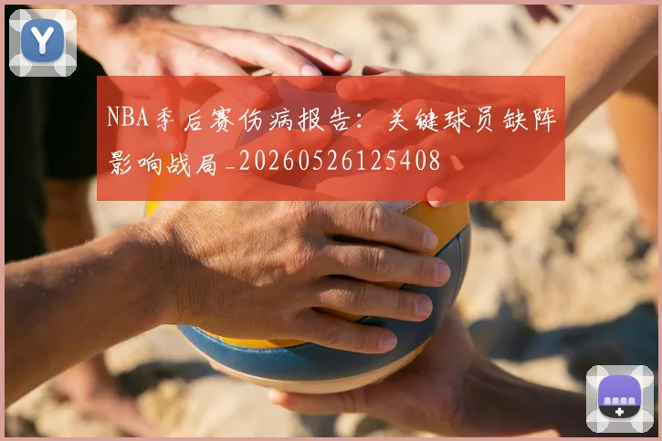 NBA季后赛伤病报告:关键球员缺阵影响战局_20260526125408