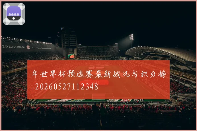 年世界杯预选赛最新战况与积分榜_20260527112348