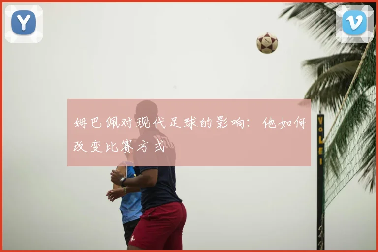 姆巴佩对现代足球的影响：他如何改变比赛方式