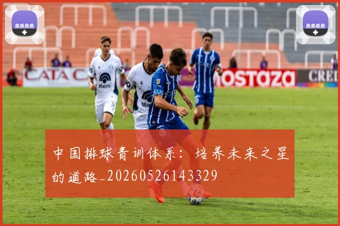 中国排球青训体系:培养未来之星的道路_20260526143329