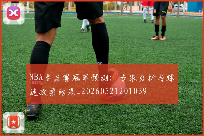 NBA季后赛冠军预测:专家分析与球迷投票结果_20260521201039